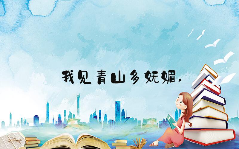 我见青山多妩媚 