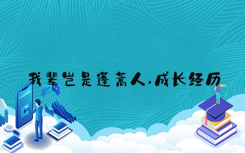 我辈岂是蓬蒿人 成长经历