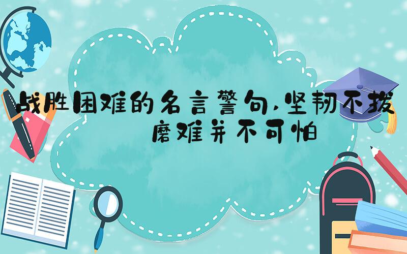 战胜困难的名言警句 坚韧不拔——磨难并不可怕