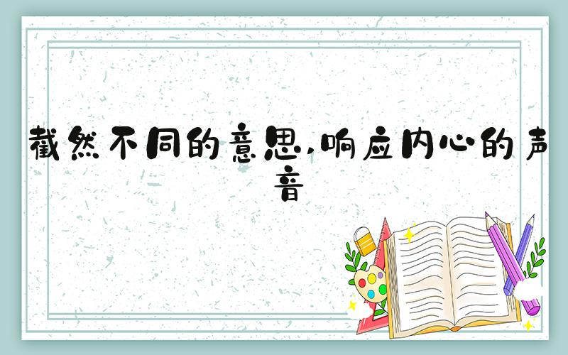 截然不同的意思 响应内心的声音