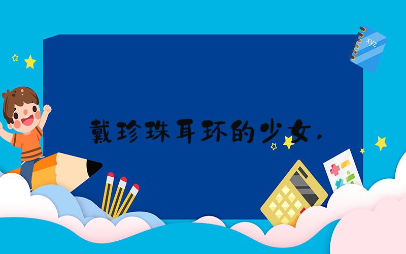 戴珍珠耳环的少女 