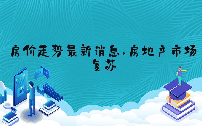房价走势最新消息 房地产市场复苏