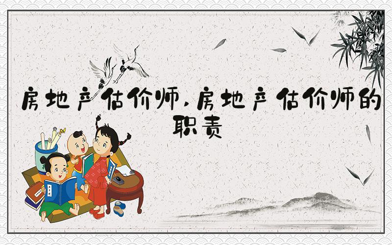 房地产估价师 房地产估价师的职责