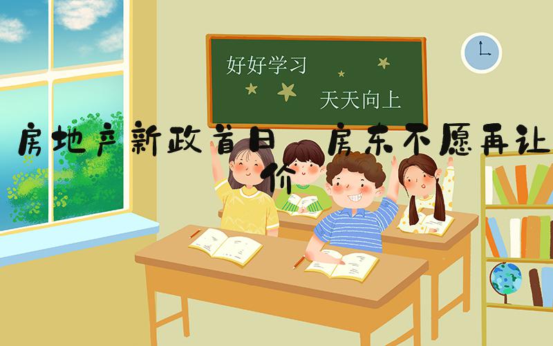 房地产新政首日:房东不愿再让价