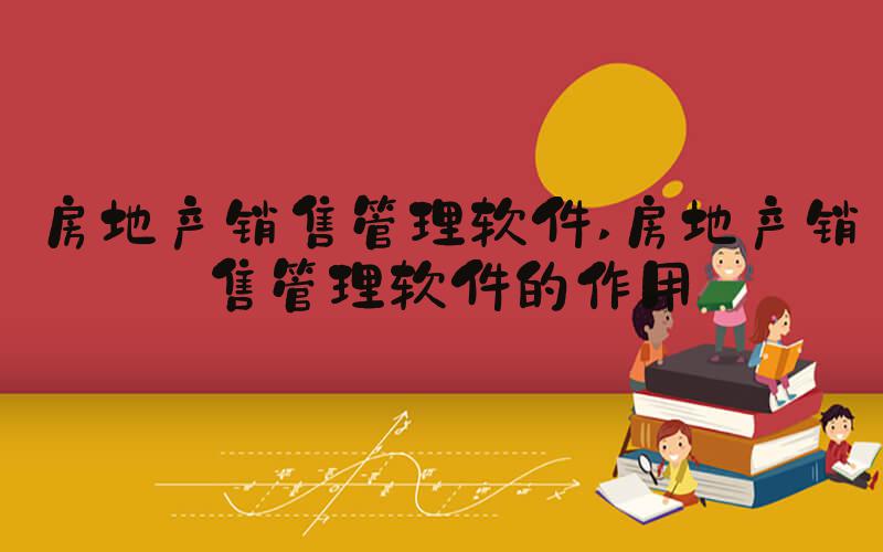 房地产销售管理软件 房地产销售管理软件的作用