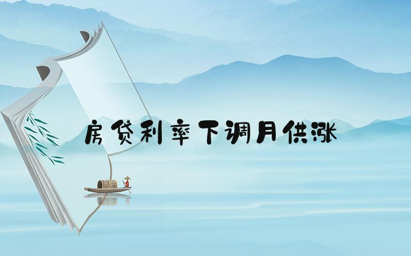 房贷利率下调月供涨