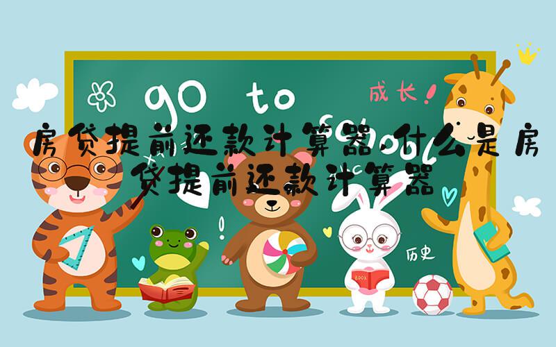 房贷提前还款计算器 什么是房贷提前还款计算器