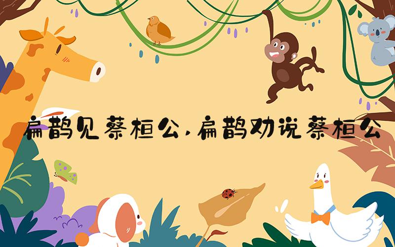 扁鹊见蔡桓公 扁鹊劝说蔡桓公