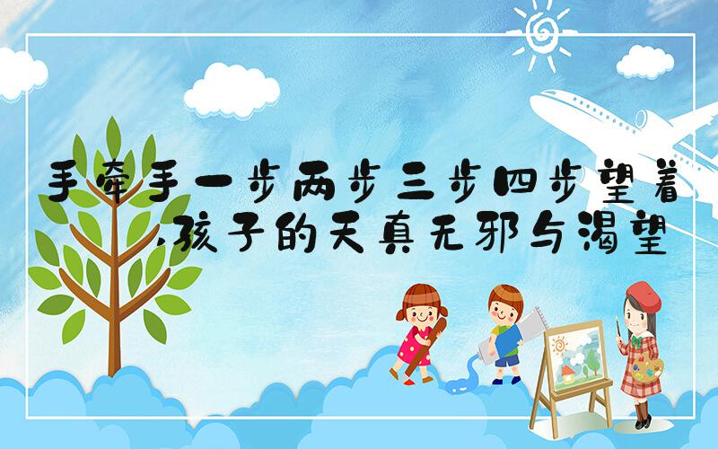 手牵手一步两步三步四步望着天 孩子的天真无邪与渴望