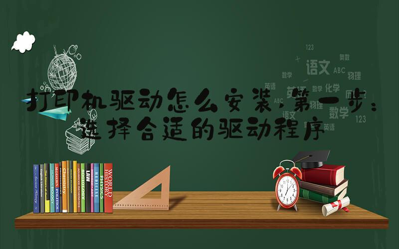 打印机驱动怎么安装 第一步：选择合适的驱动程序