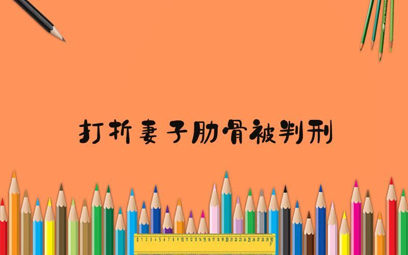 打折妻子肋骨被判刑