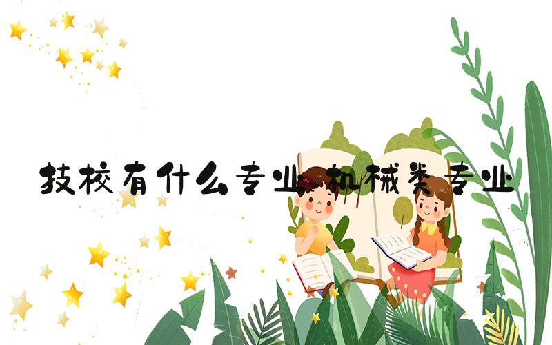 技校有什么专业 机械类专业