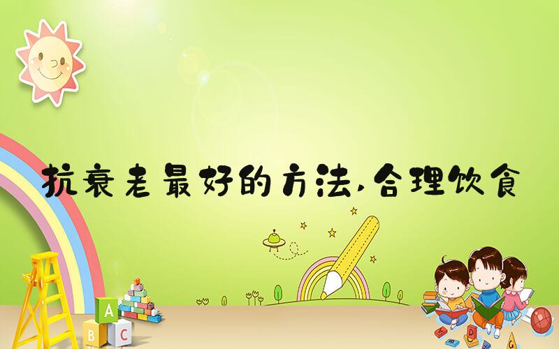 抗衰老最好的方法 合理饮食