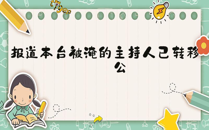 报道本台被淹的主持人已转移办公