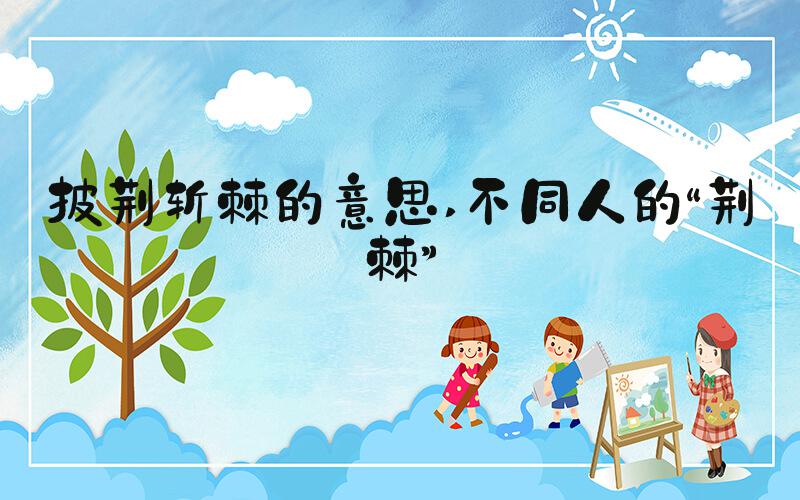 披荆斩棘的意思 不同人的“荆棘”
