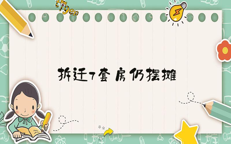 拆迁7套房仍摆摊