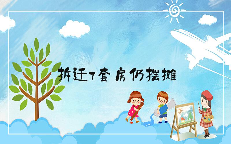 拆迁7套房仍摆摊