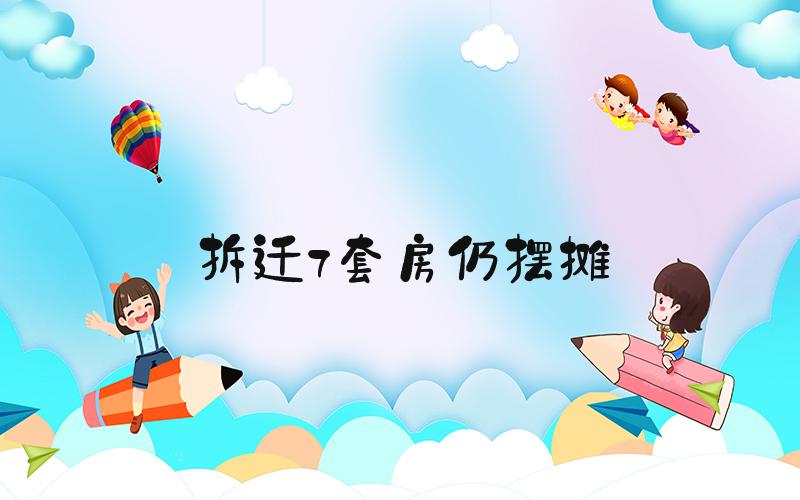 拆迁7套房仍摆摊