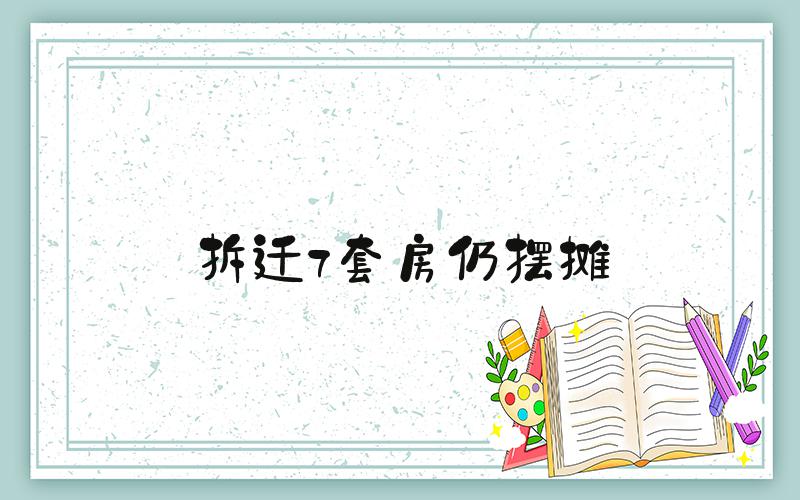 拆迁7套房仍摆摊