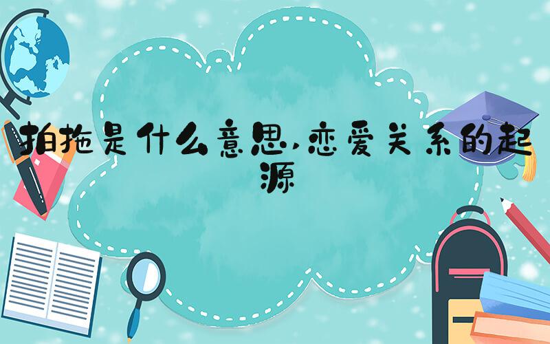 拍拖是什么意思 恋爱关系的起源