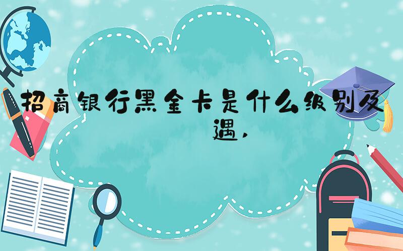招商银行黑金卡是什么级别及待遇 