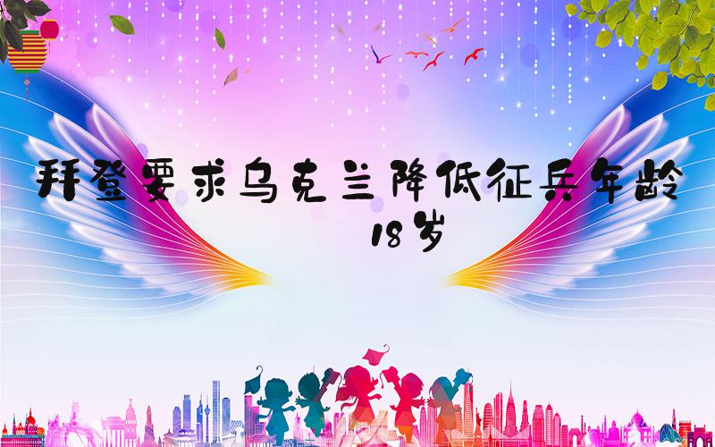 拜登要求乌克兰降低征兵年龄至18岁