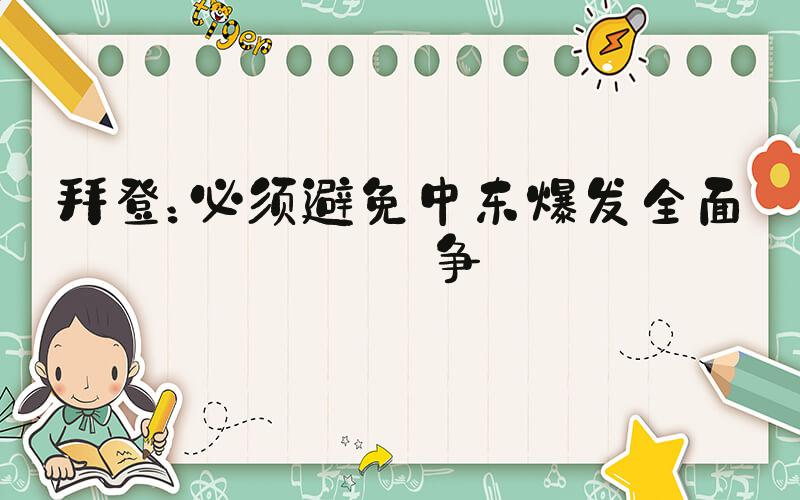 拜登：必须避免中东爆发全面战争