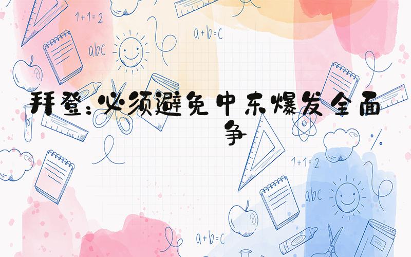 拜登：必须避免中东爆发全面战争