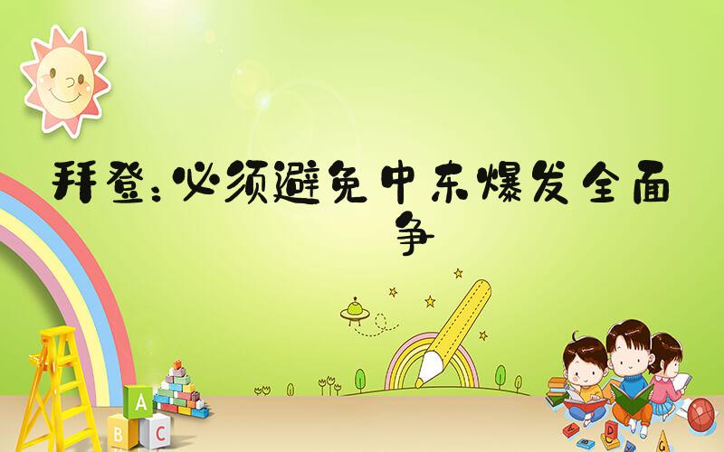拜登：必须避免中东爆发全面战争
