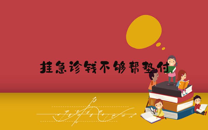 挂急诊钱不够帮垫付