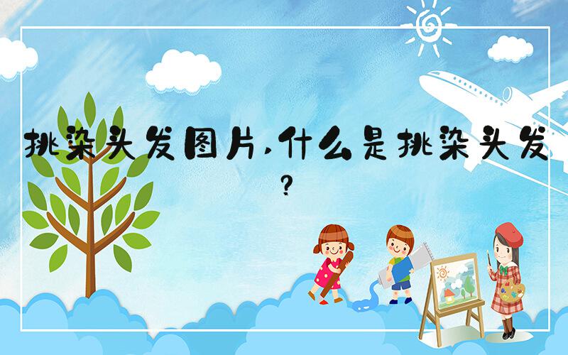 挑染头发图片 什么是挑染头发？