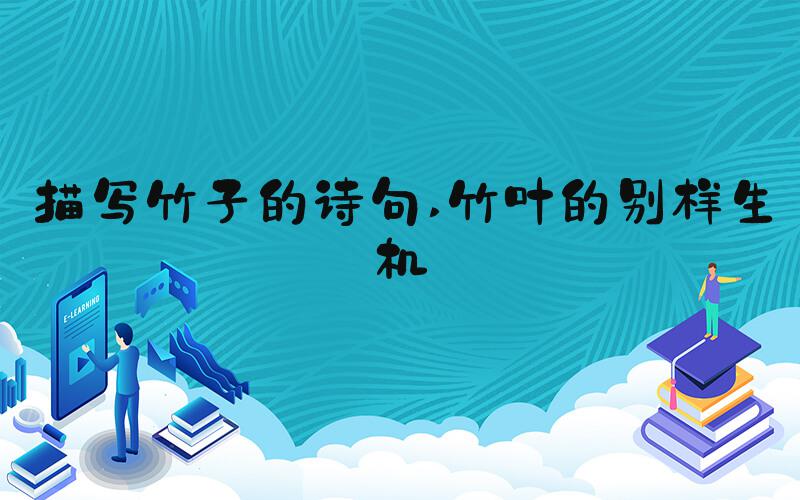 描写竹子的诗句 竹叶的别样生机