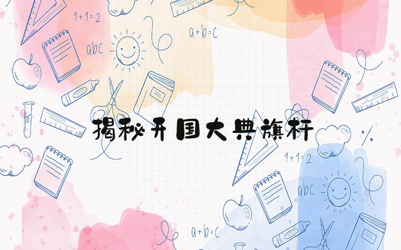 揭秘开国大典旗杆