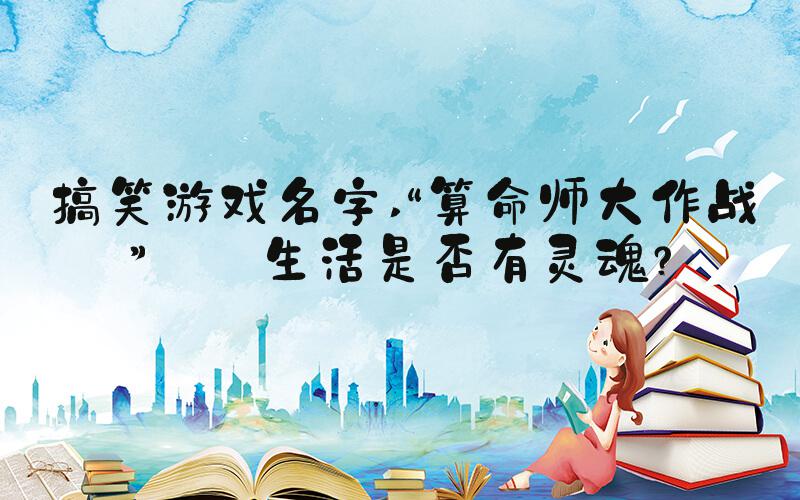 搞笑游戏名字 “算命师大作战”——生活是否有灵魂？