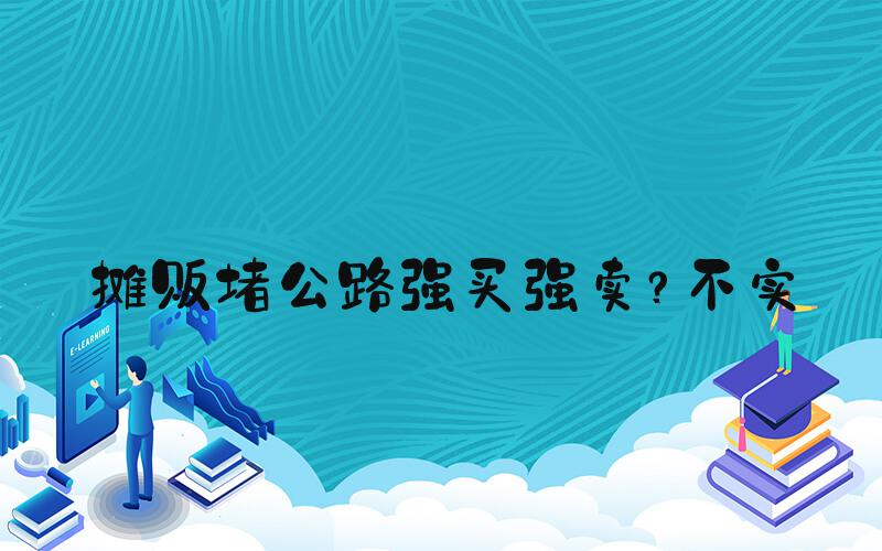 摊贩堵公路强买强卖？不实