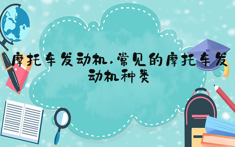 摩托车发动机 常见的摩托车发动机种类
