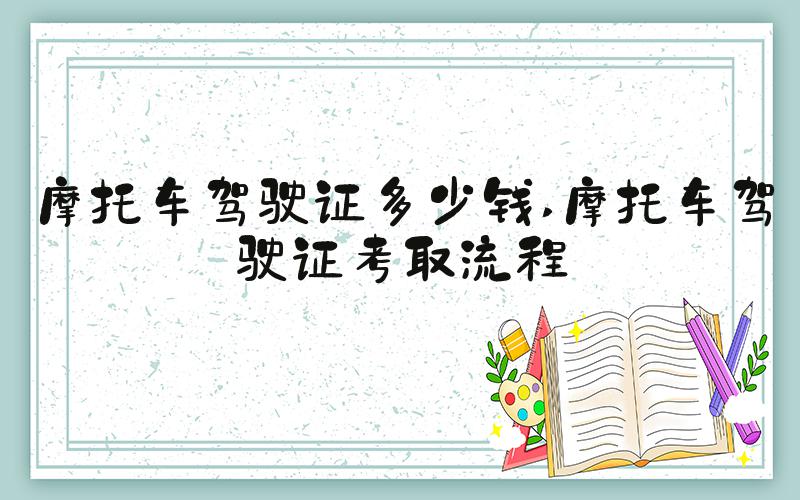 摩托车驾驶证多少钱 摩托车驾驶证考取流程
