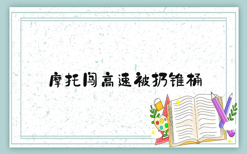 摩托闯高速被扔锥桶
