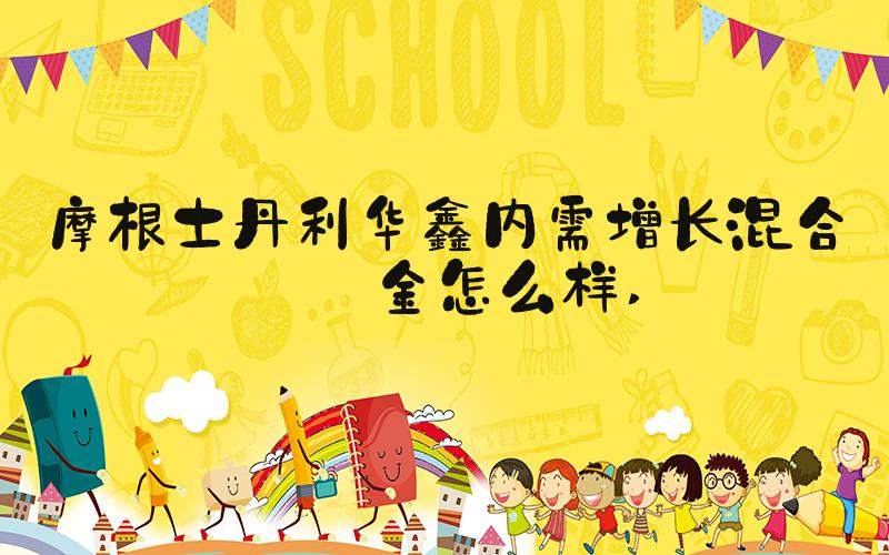 摩根士丹利华鑫内需增长混合基金怎么样 