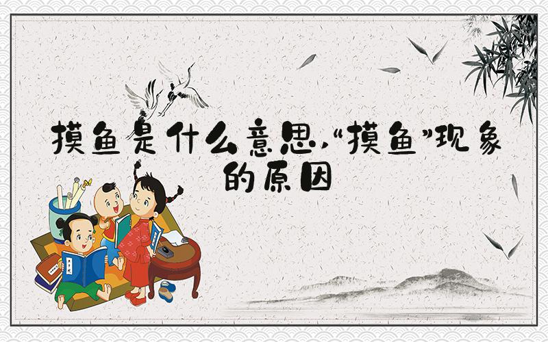 摸鱼是什么意思 “摸鱼”现象的原因