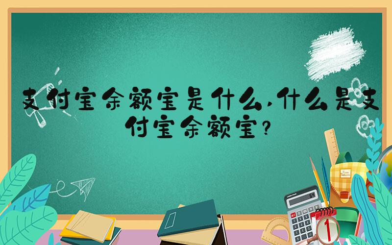 支付宝余额宝是什么 什么是支付宝余额宝？