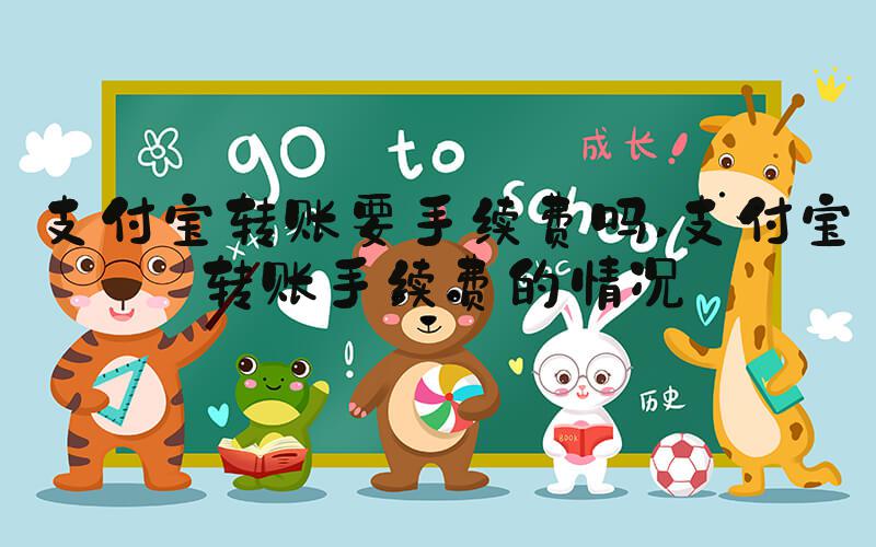 支付宝转账要手续费吗 支付宝转账手续费的情况