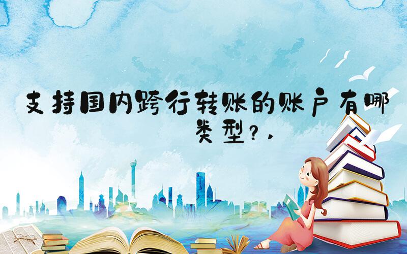 支持国内跨行转账的账户有哪些类型？ 