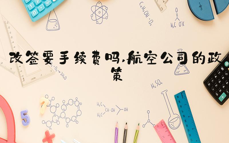 改签要手续费吗 航空公司的政策