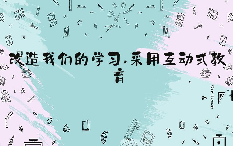 改造我们的学习 采用互动式教育