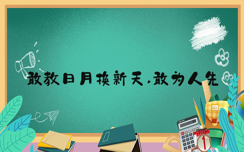 敢教日月换新天 敢为人先