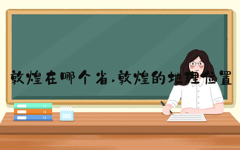 敦煌在哪个省 敦煌的地理位置