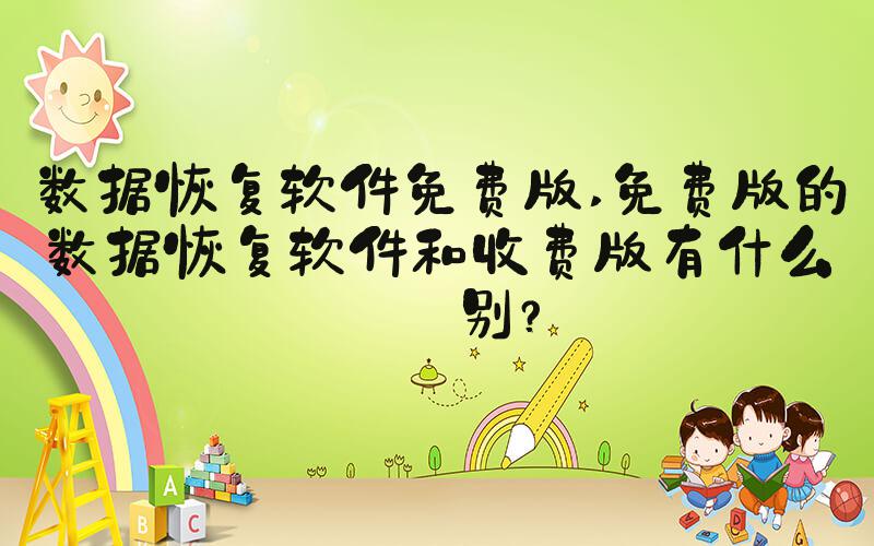 数据恢复软件免费版 免费版的数据恢复软件和收费版有什么区别？