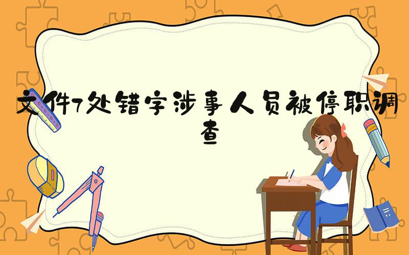文件7处错字涉事人员被停职调查