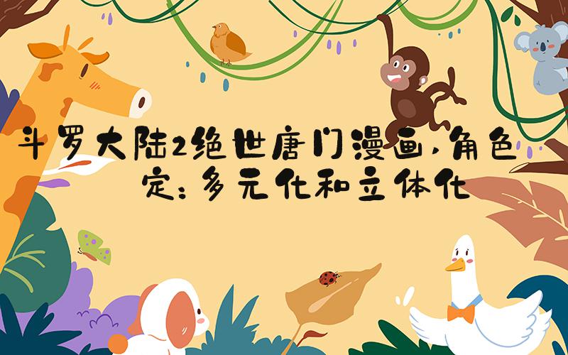 斗罗大陆2绝世唐门漫画 角色设定：多元化和立体化